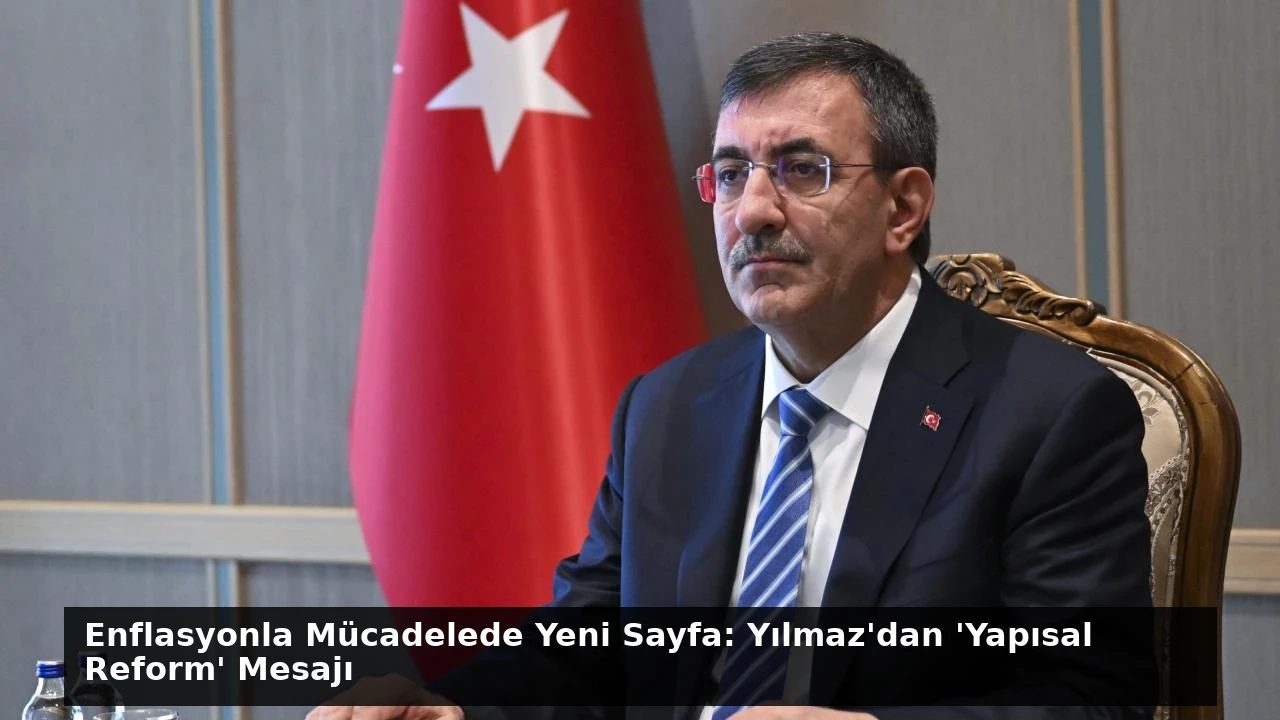 Enflasyonla Mücadelede Yeni Sayfa: Yılmaz’dan ‘Yapısal Reform’ Mesajı
