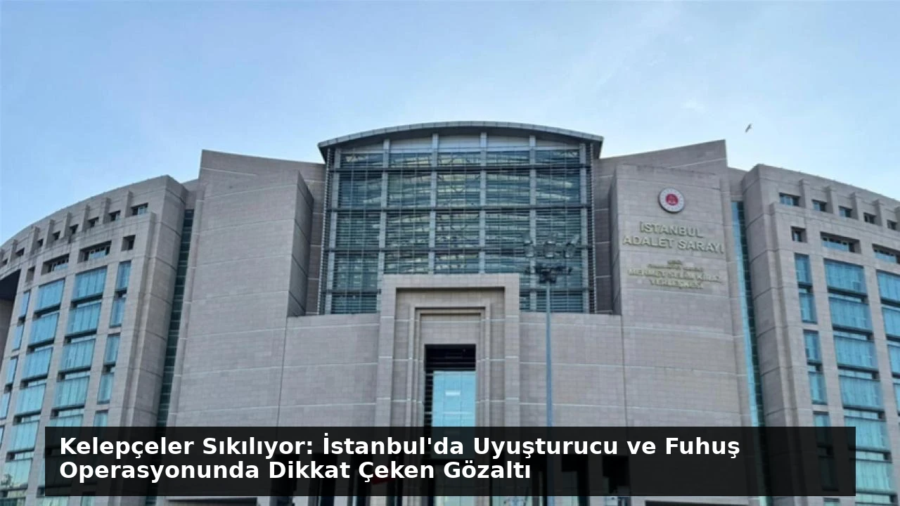 Kelepçeler Sıkılıyor: İstanbul’da Uyuşturucu ve Fuhuş Operasyonunda Dikkat Çeken Gözaltı