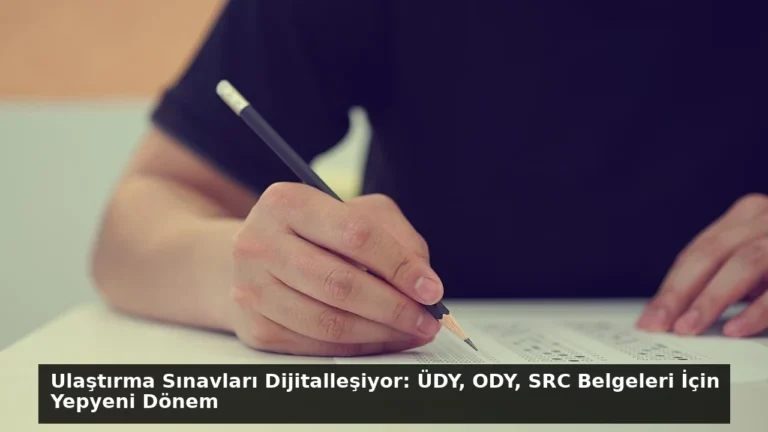 Ulaştırma Sınavları Dijitalleşiyor: ÜDY, ODY, SRC Belgeleri İçin Yepyeni Dönem