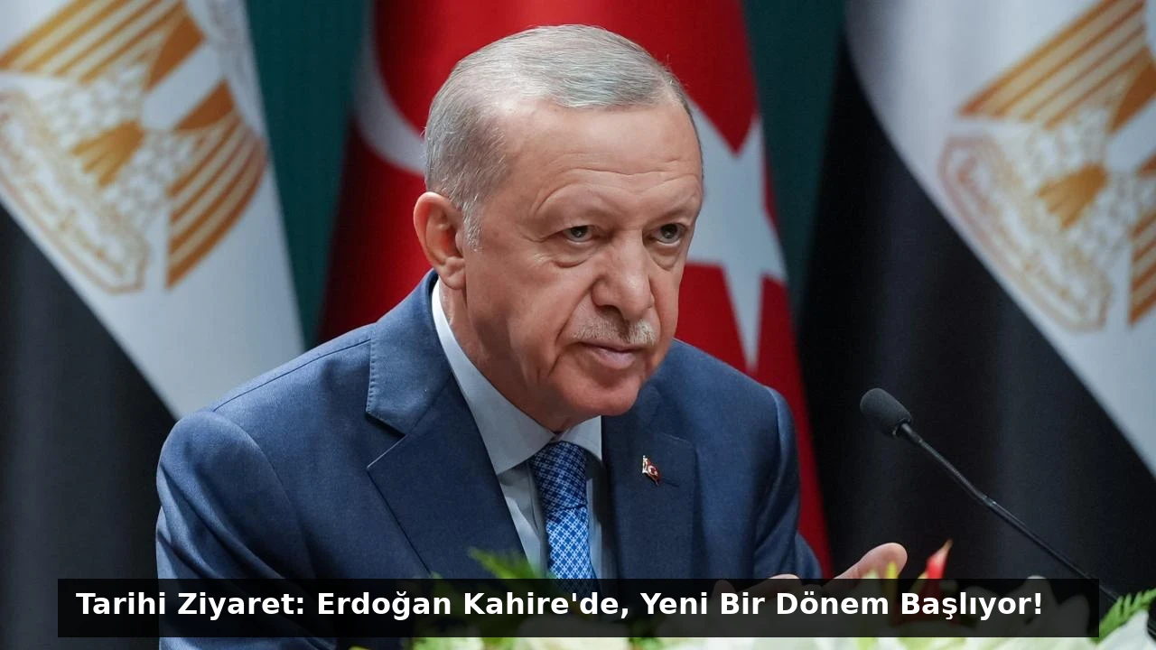 Tarihi Ziyaret: Erdoğan Kahire’de, Yeni Bir Dönem Başlıyor!