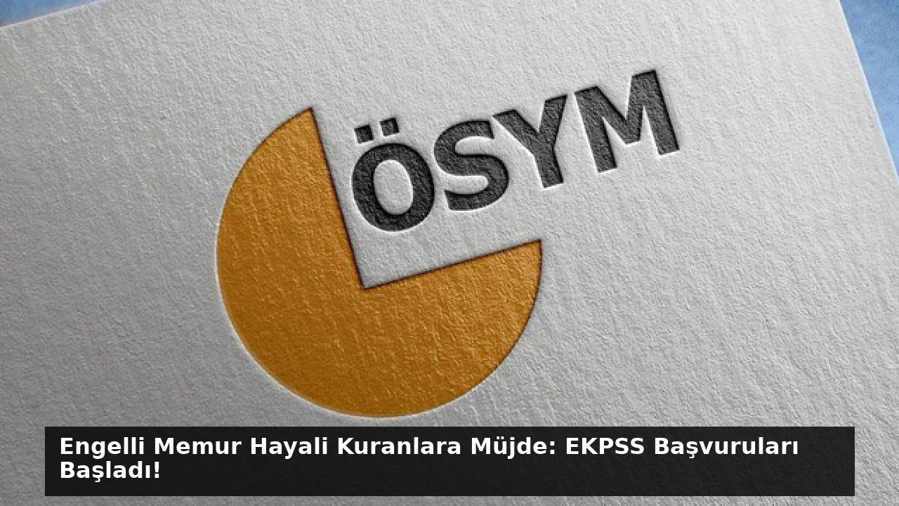 Engelli Memur Hayali Kuranlara Müjde: EKPSS Başvuruları Başladı!
