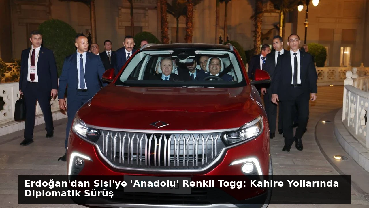 Erdoğan’dan Sisi’ye ‘Anadolu’ Renkli Togg: Kahire Yollarında Diplomatik Sürüş