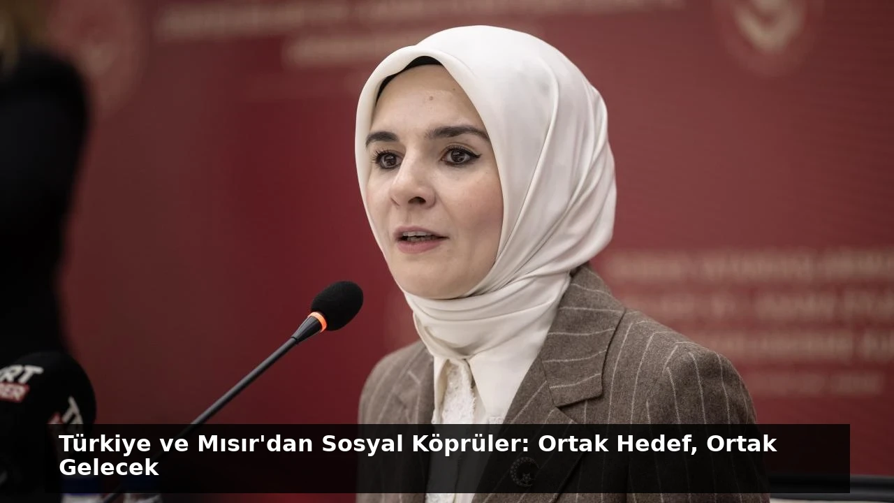 Türkiye ve Mısır’dan Sosyal Köprüler: Ortak Hedef, Ortak Gelecek
