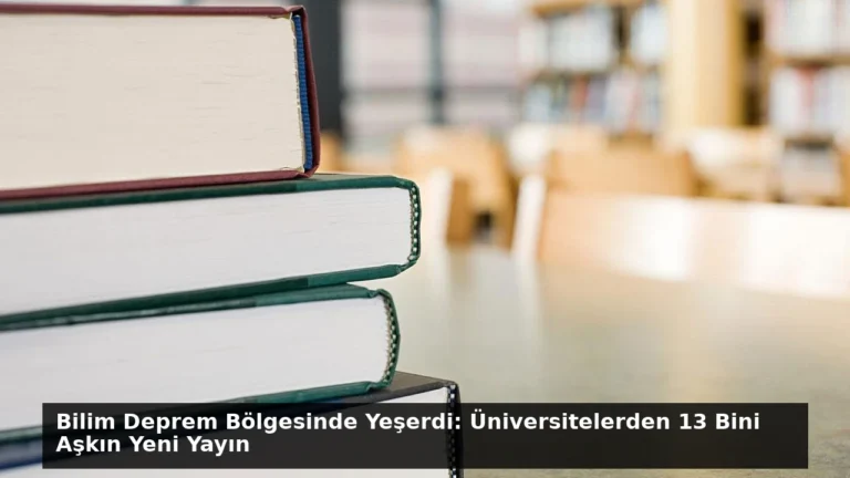 Bilim Deprem Bölgesinde Yeşerdi: Üniversitelerden 13 Bini Aşkın Yeni Yayın