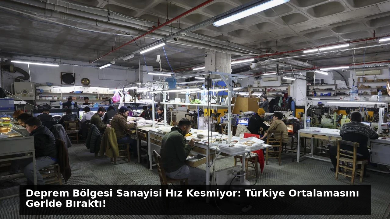 Deprem Bölgesi Sanayisi Hız Kesmiyor: Türkiye Ortalamasını Geride Bıraktı!