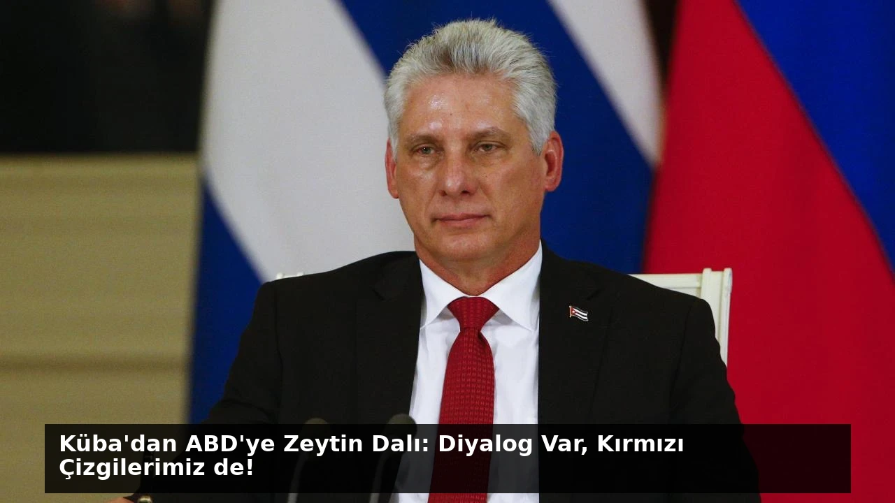 Küba’dan ABD’ye Zeytin Dalı: Diyalog Var, Kırmızı Çizgilerimiz de!