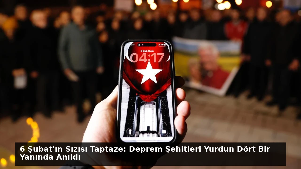 6 Şubat’ın Sızısı Taptaze: Deprem Şehitleri Yurdun Dört Bir Yanında Anıldı