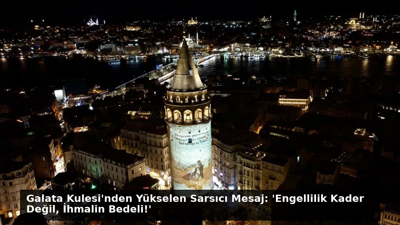 Galata Kulesi’nden Yükselen Sarsıcı Mesaj: ‘Engellilik Kader Değil, İhmalin Bedeli!’