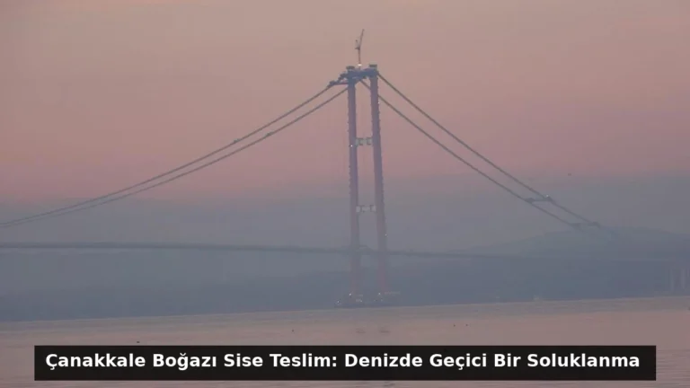 Çanakkale Boğazı Sise Teslim: Denizde Geçici Bir Soluklanma