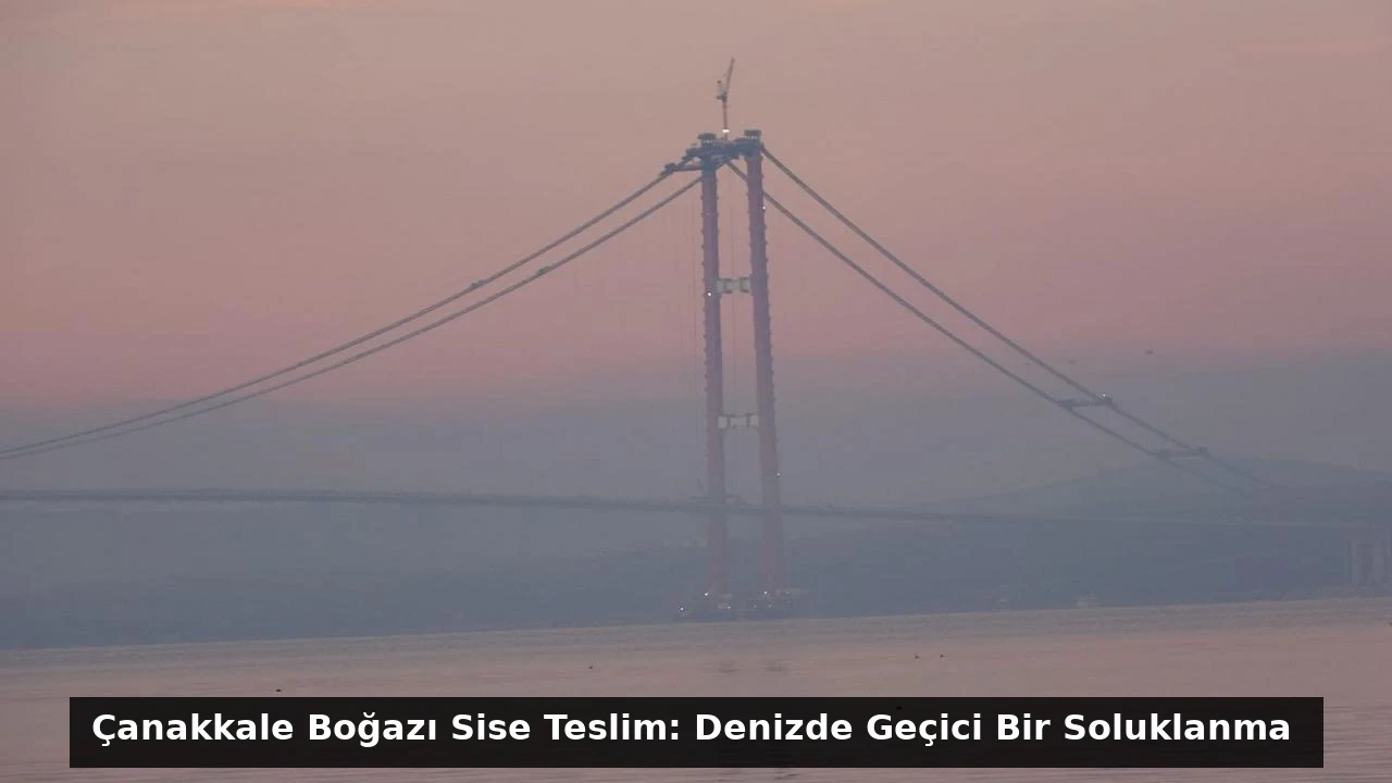 Çanakkale Boğazı Sise Teslim: Denizde Geçici Bir Soluklanma