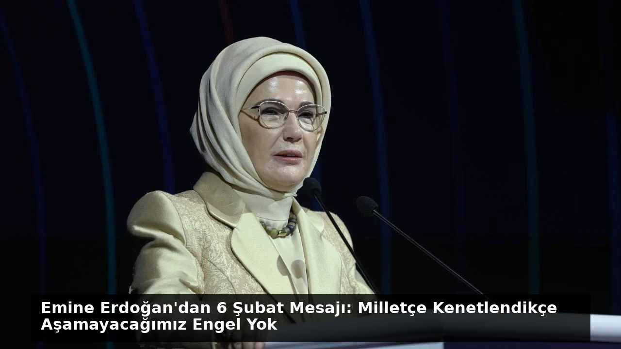 Emine Erdoğan’dan 6 Şubat Mesajı: Milletçe Kenetlendikçe Aşamayacağımız Engel Yok