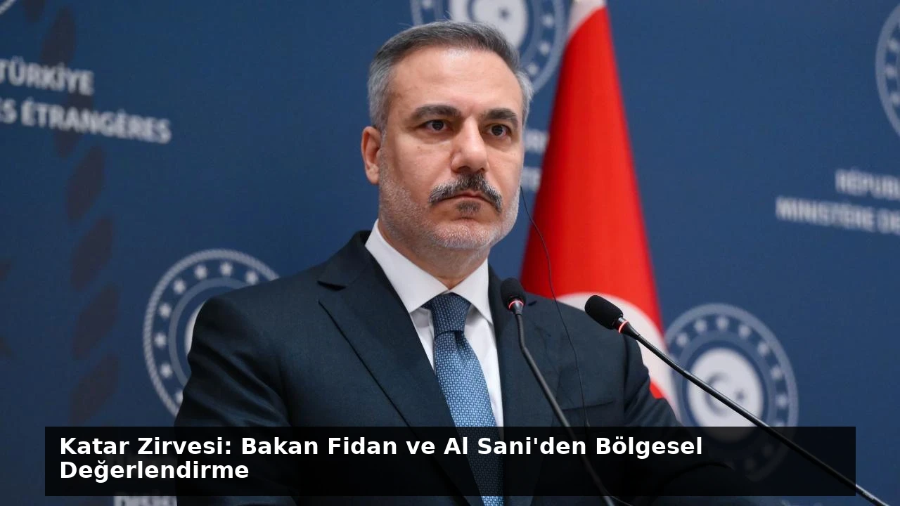 Katar Zirvesi: Bakan Fidan ve Al Sani’den Bölgesel Değerlendirme