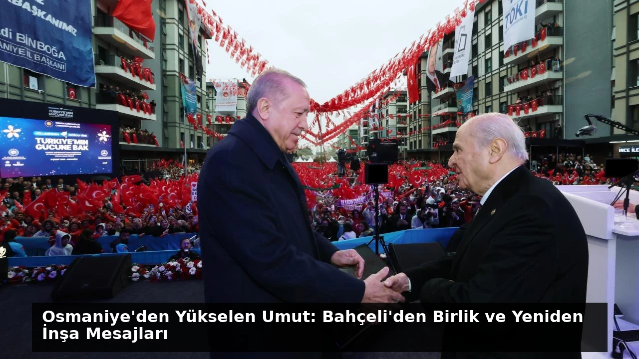 Osmaniye’den Yükselen Umut: Bahçeli’den Birlik ve Yeniden İnşa Mesajları
