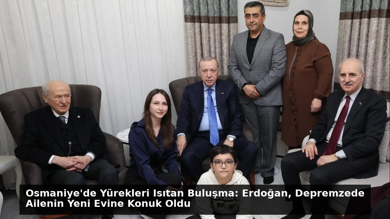 Osmaniye’de Yürekleri Isıtan Buluşma: Erdoğan, Depremzede Ailenin Yeni Evine Konuk Oldu
