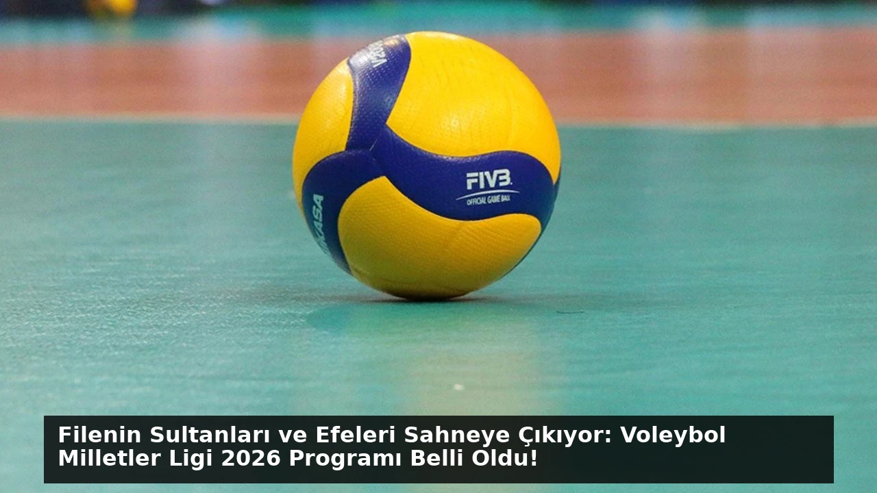 Filenin Sultanları ve Efeleri Sahneye Çıkıyor: Voleybol Milletler Ligi 2026 Programı Belli Oldu!