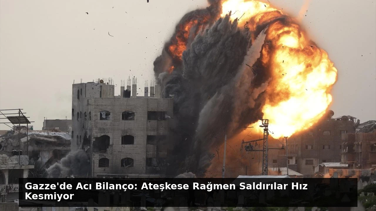 Gazze’de Acı Bilanço: Ateşkese Rağmen Saldırılar Hız Kesmiyor