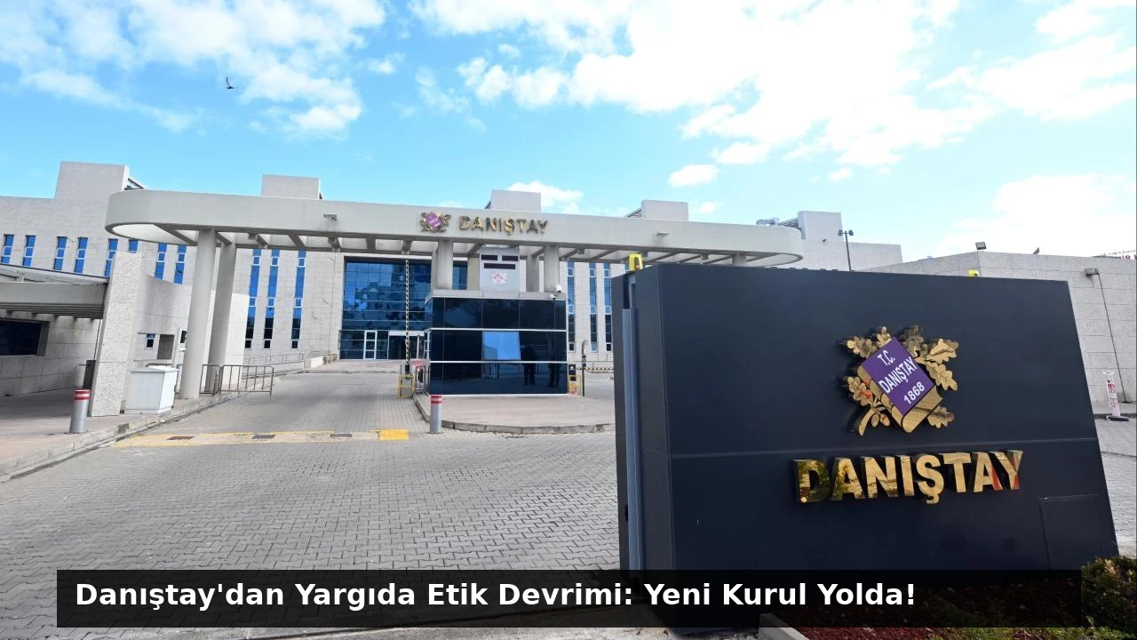 Danıştay’dan Yargıda Etik Devrimi: Yeni Kurul Yolda!