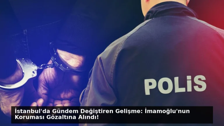 İstanbul’da Gündem Değiştiren Gelişme: İmamoğlu’nun Koruması Gözaltına Alındı!