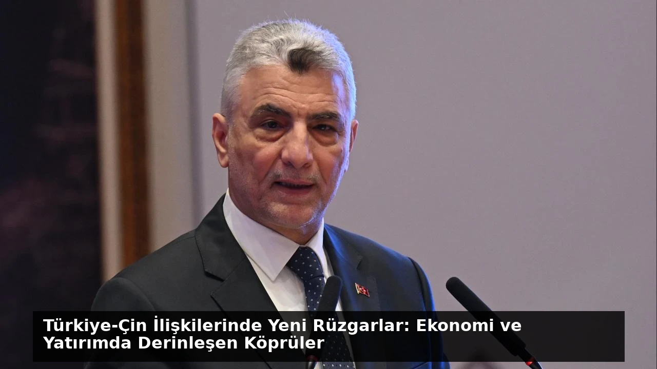 Türkiye-Çin İlişkilerinde Yeni Rüzgarlar: Ekonomi ve Yatırımda Derinleşen Köprüler