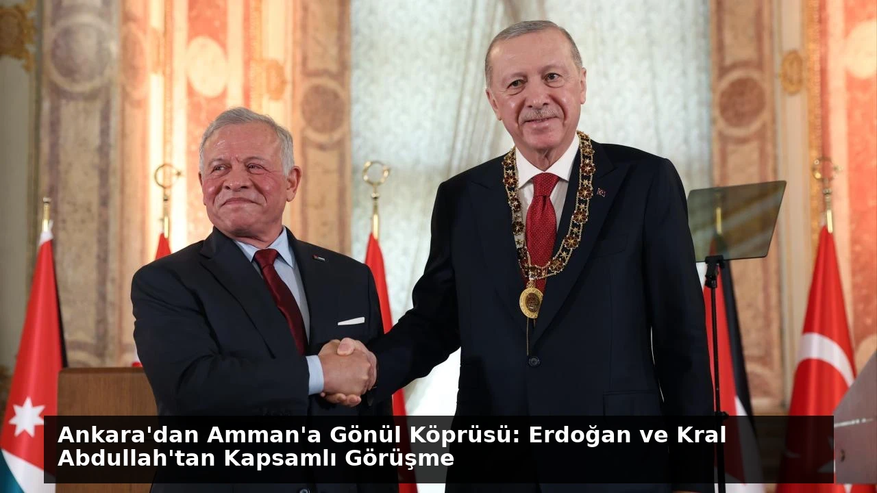 Ankara’dan Amman’a Gönül Köprüsü: Erdoğan ve Kral Abdullah’tan Kapsamlı Görüşme