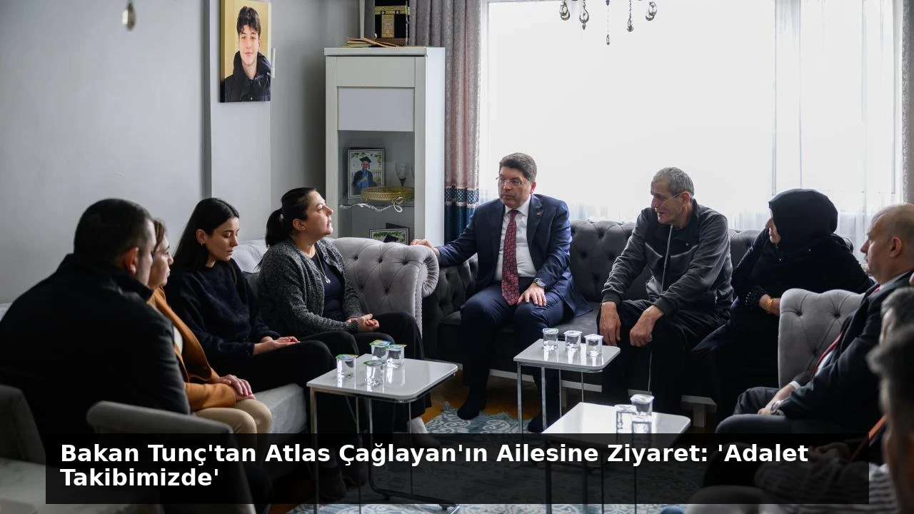 Bakan Tunç’tan Atlas Çağlayan’ın Ailesine Ziyaret: ‘Adalet Takibimizde’