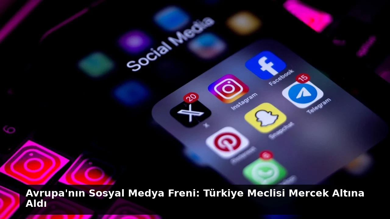 Avrupa’nın Sosyal Medya Freni: Türkiye Meclisi Mercek Altına Aldı