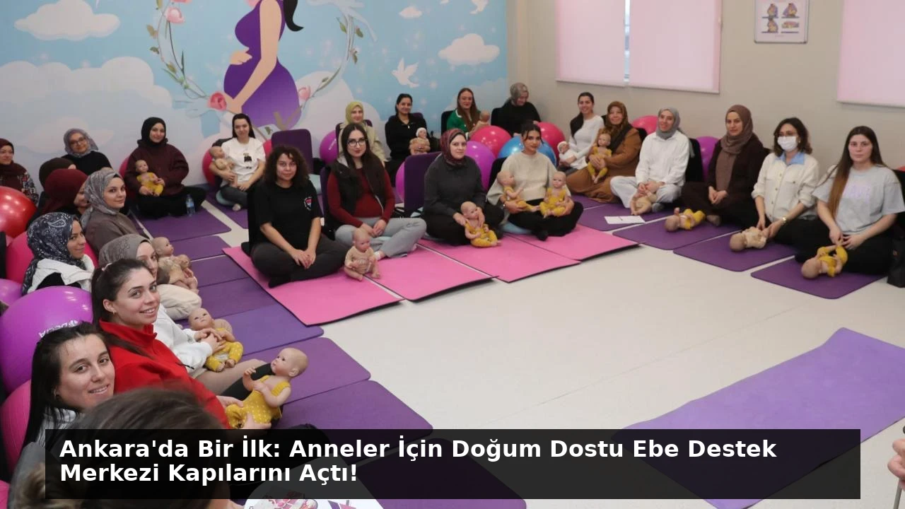 Ankara’da Bir İlk: Anneler İçin Doğum Dostu Ebe Destek Merkezi Kapılarını Açtı!
