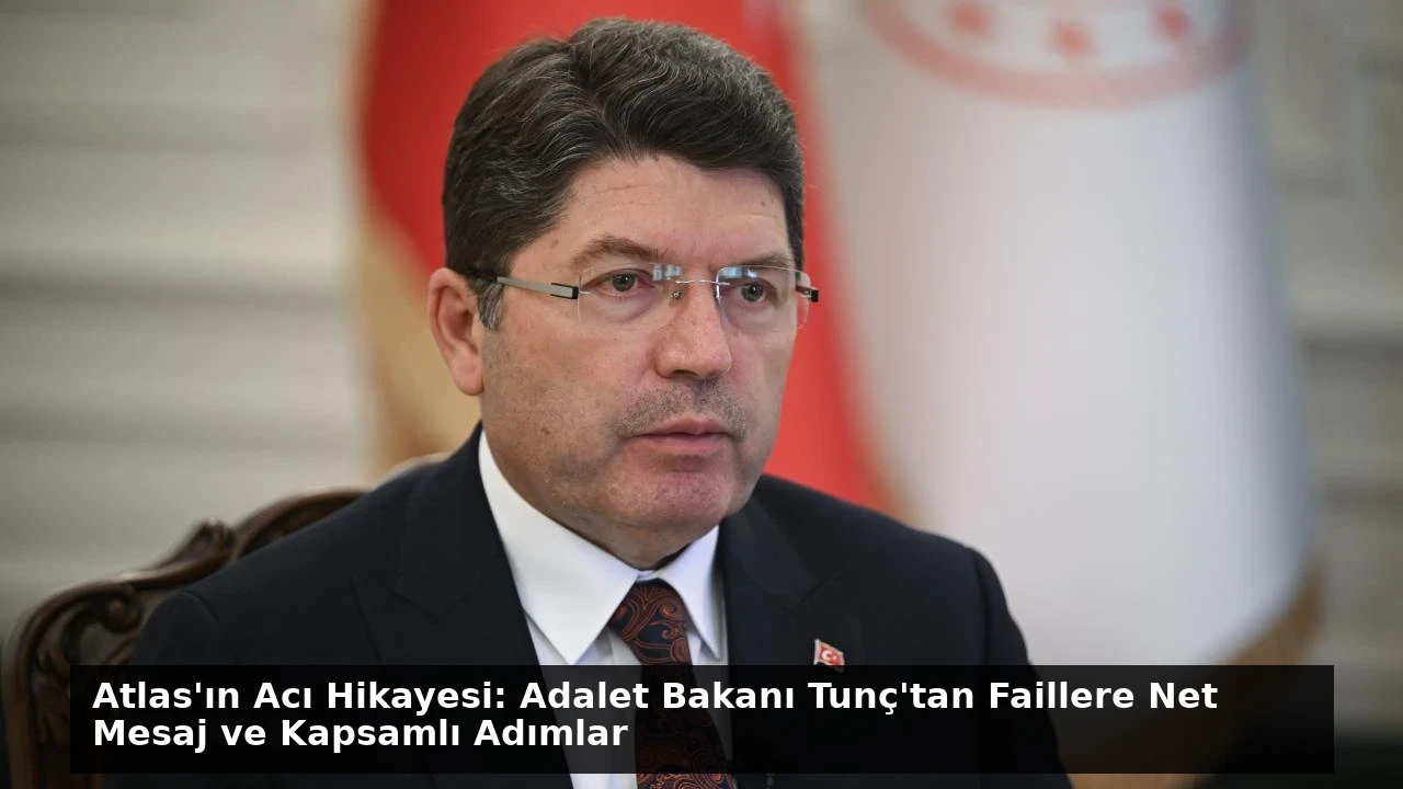 Atlas’ın Acı Hikayesi: Adalet Bakanı Tunç’tan Faillere Net Mesaj ve Kapsamlı Adımlar