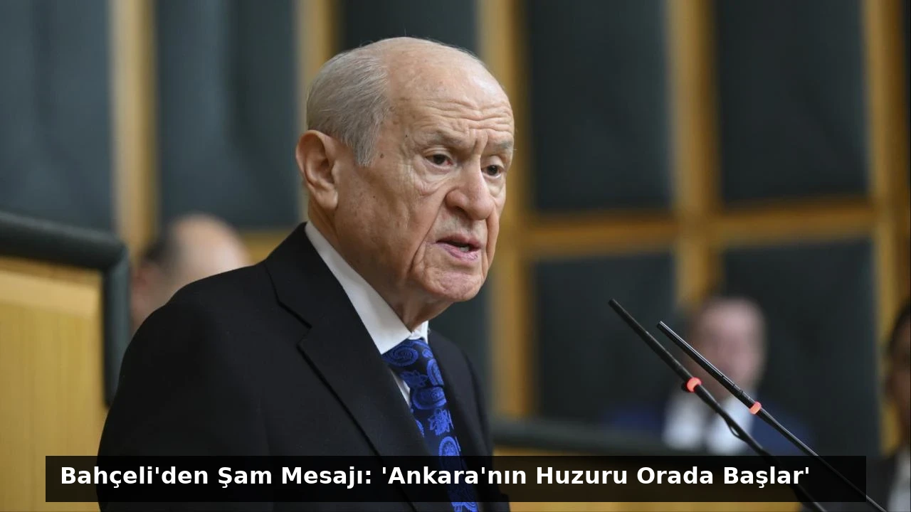 Bahçeli’den Şam Mesajı: ‘Ankara’nın Huzuru Orada Başlar’