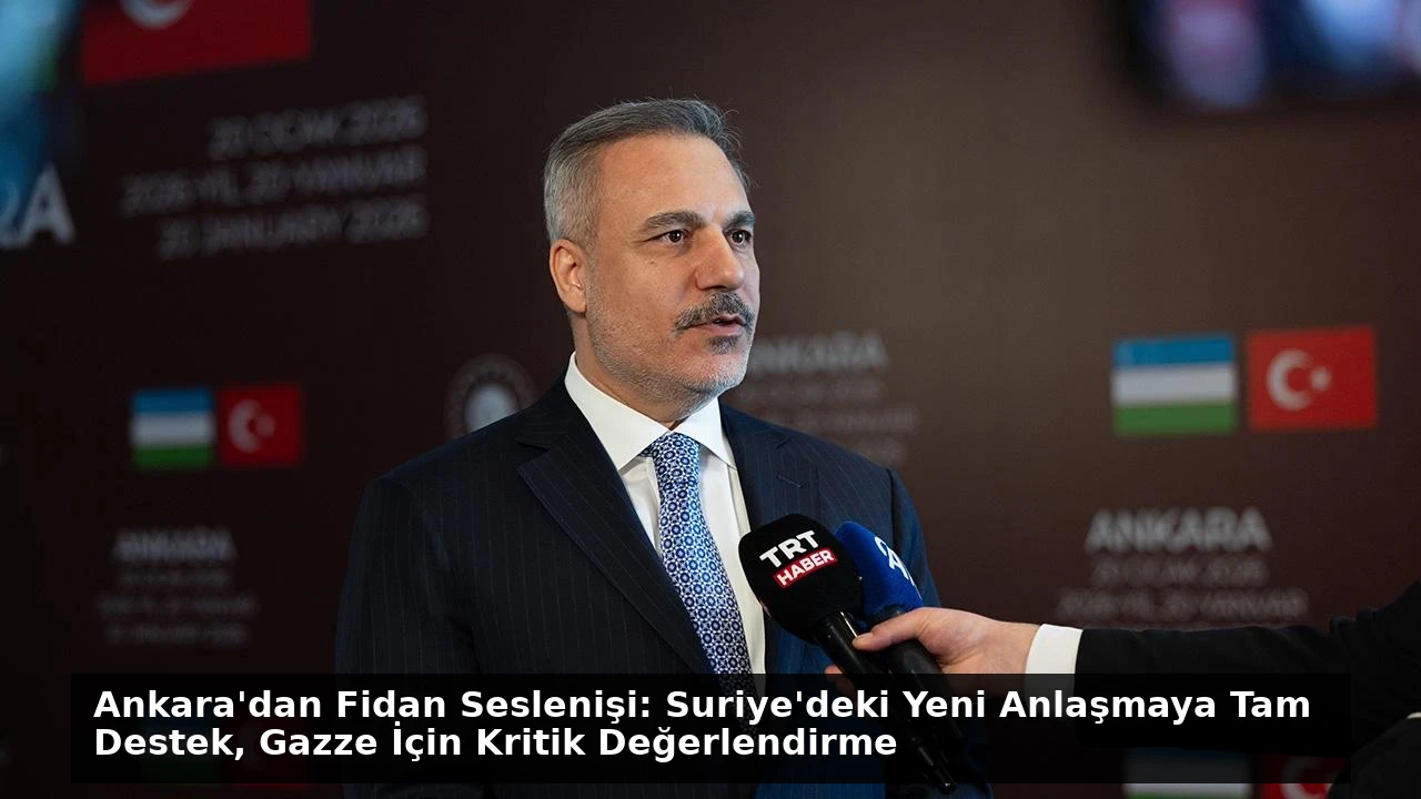 Ankara’dan Fidan Seslenişi: Suriye’deki Yeni Anlaşmaya Tam Destek, Gazze İçin Kritik Değerlendirme