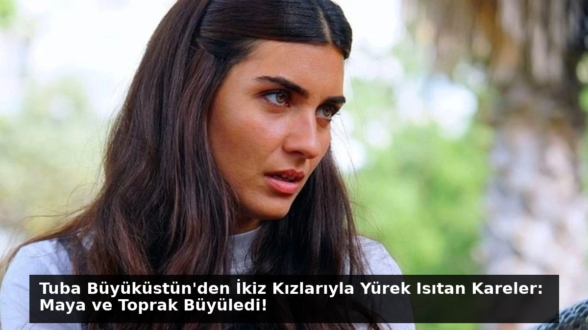 Tuba Büyüküstün’den İkiz Kızlarıyla Yürek Isıtan Kareler: Maya ve Toprak Büyüledi!