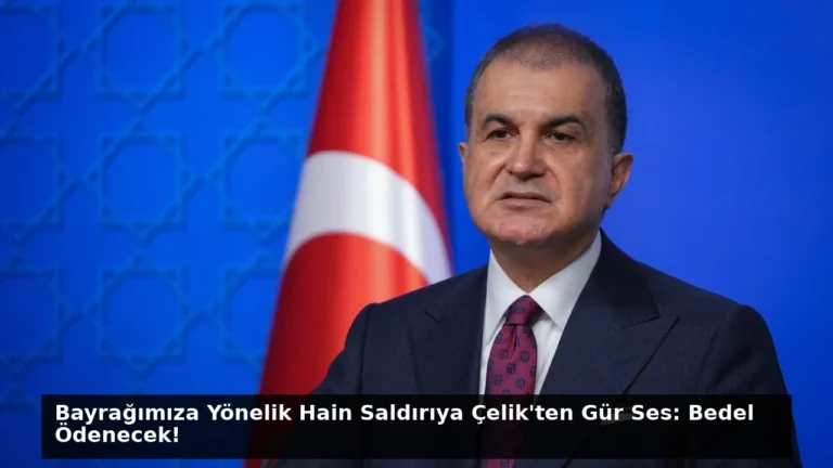 Bayrağımıza Yönelik Hain Saldırıya Çelik’ten Gür Ses: Bedel Ödenecek!