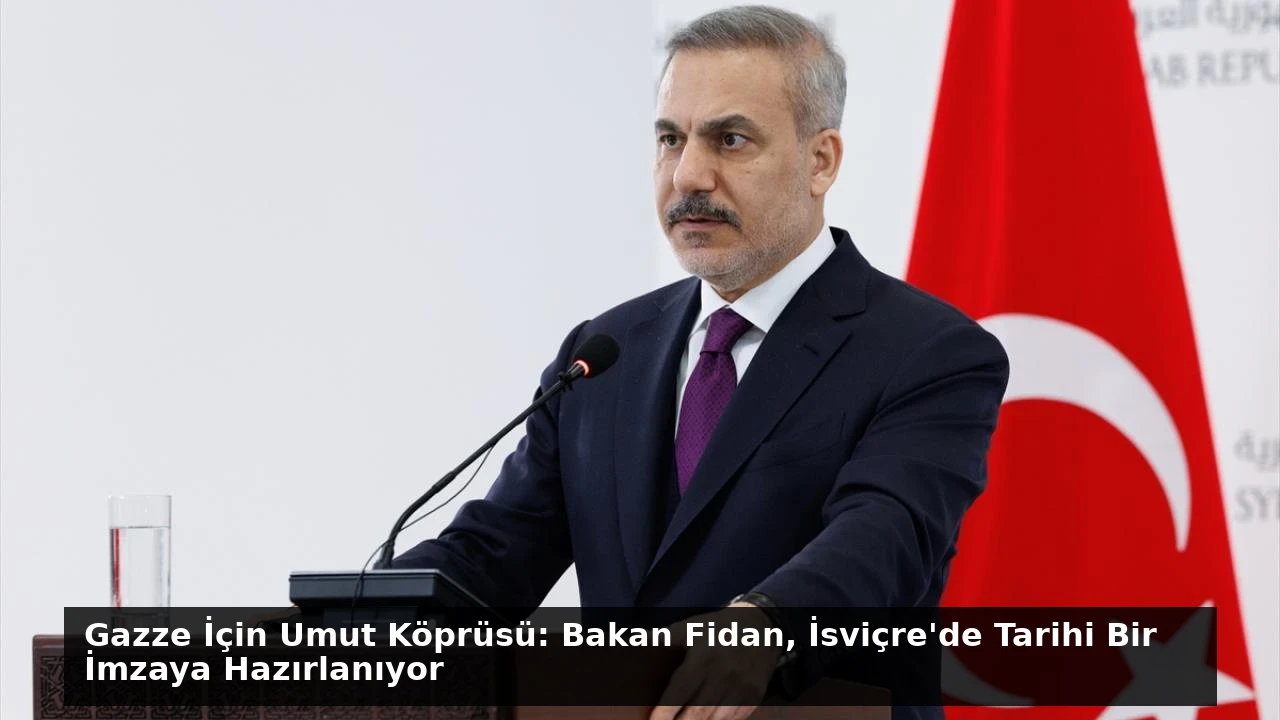 Gazze İçin Umut Köprüsü: Bakan Fidan, İsviçre’de Tarihi Bir İmzaya Hazırlanıyor