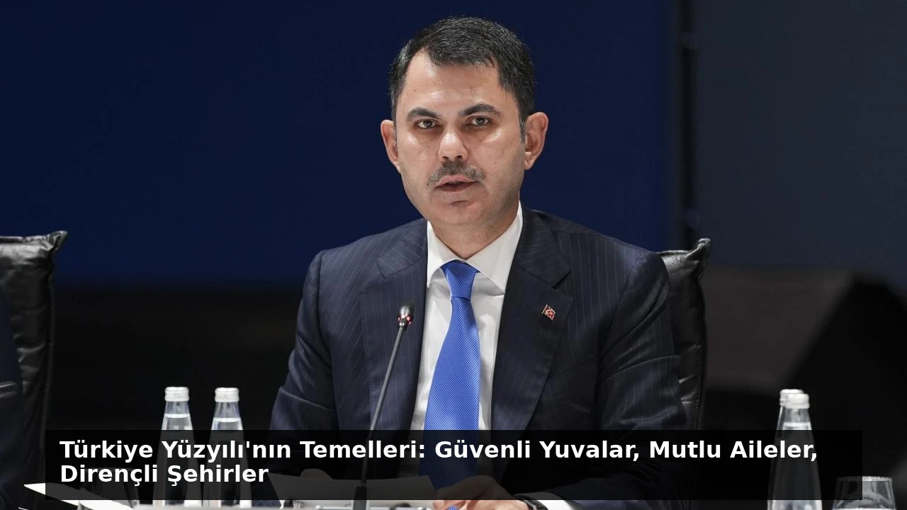 Türkiye Yüzyılı’nın Temelleri: Güvenli Yuvalar, Mutlu Aileler, Dirençli Şehirler