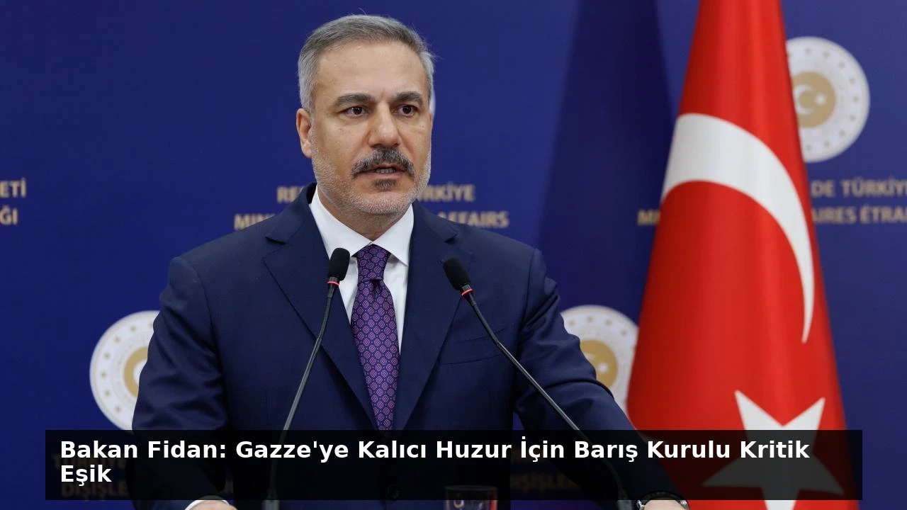 Bakan Fidan: Gazze’ye Kalıcı Huzur İçin Barış Kurulu Kritik Eşik