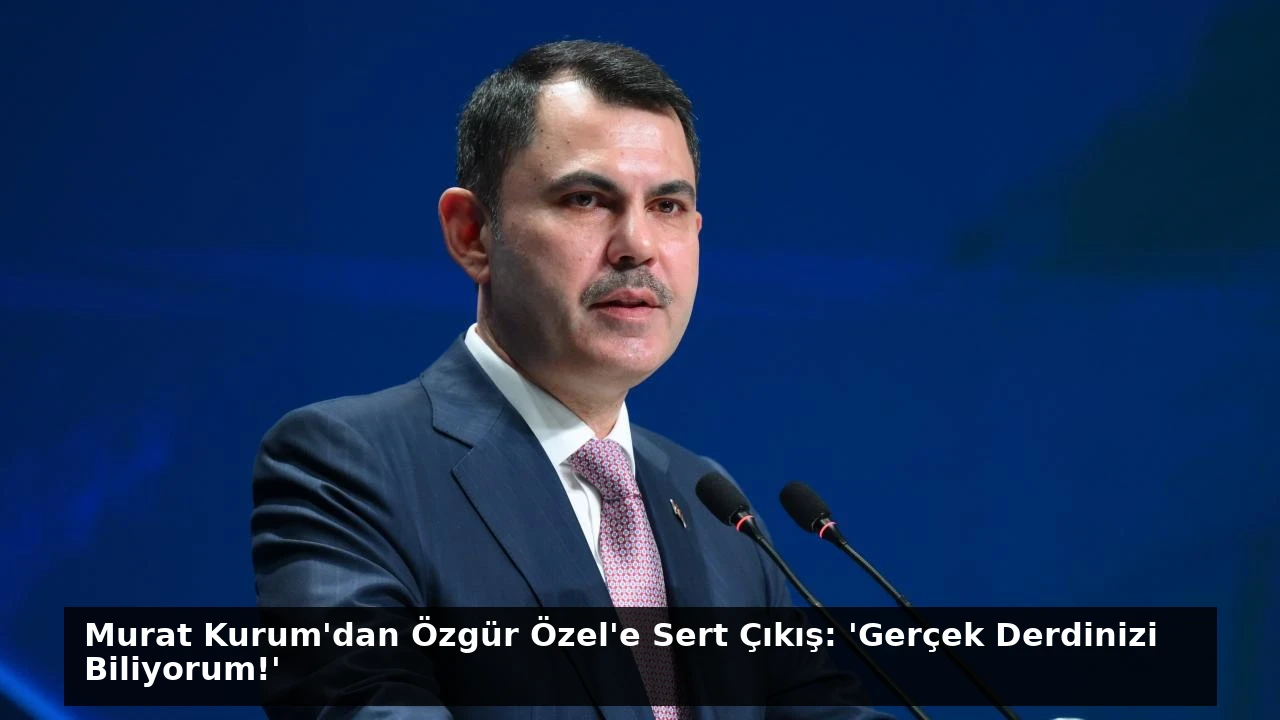 Murat Kurum’dan Özgür Özel’e Sert Çıkış: ‘Gerçek Derdinizi Biliyorum!’