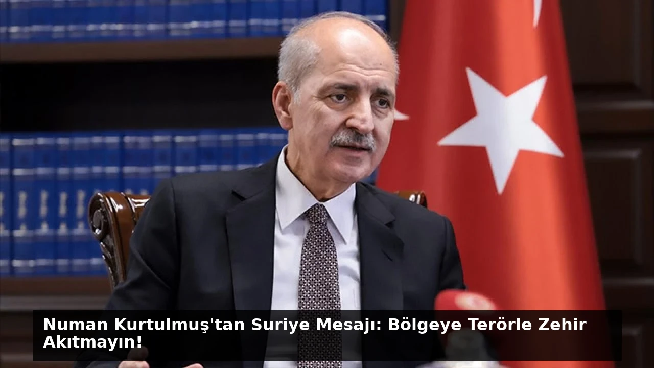 Numan Kurtulmuş’tan Suriye Mesajı: Bölgeye Terörle Zehir Akıtmayın!