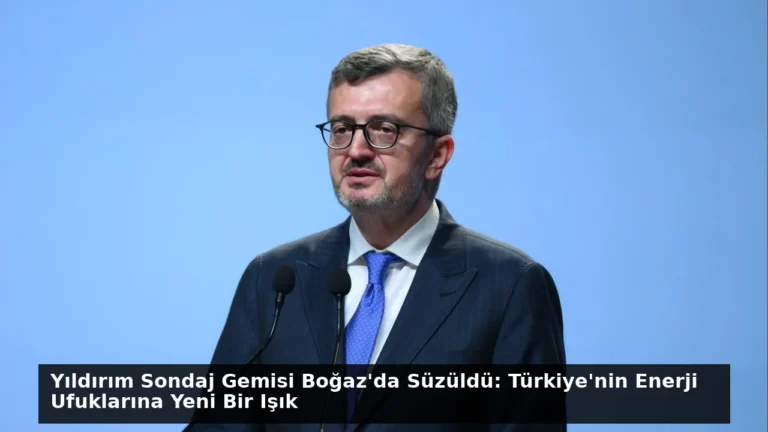 Yıldırım Sondaj Gemisi Boğaz’da Süzüldü: Türkiye’nin Enerji Ufuklarına Yeni Bir Işık