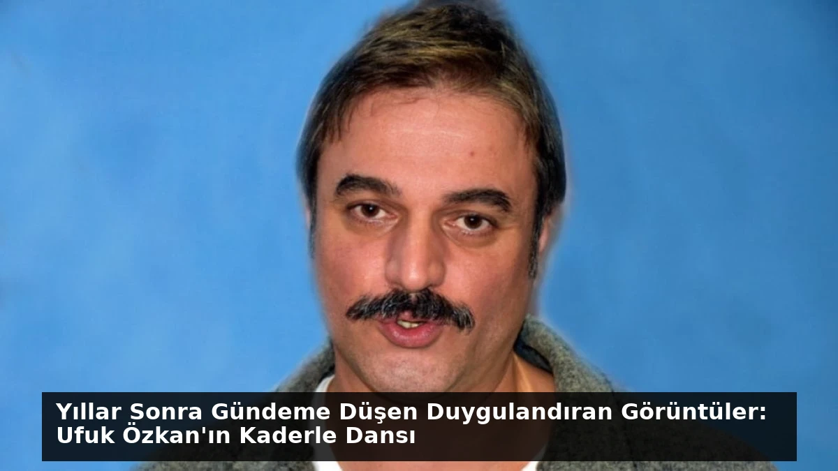 Yıllar Sonra Gündeme Düşen Duygulandıran Görüntüler: Ufuk Özkan’ın Kaderle Dansı