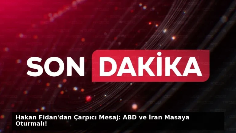 Hakan Fidan’dan Çarpıcı Mesaj: ABD ve İran Masaya Oturmalı!