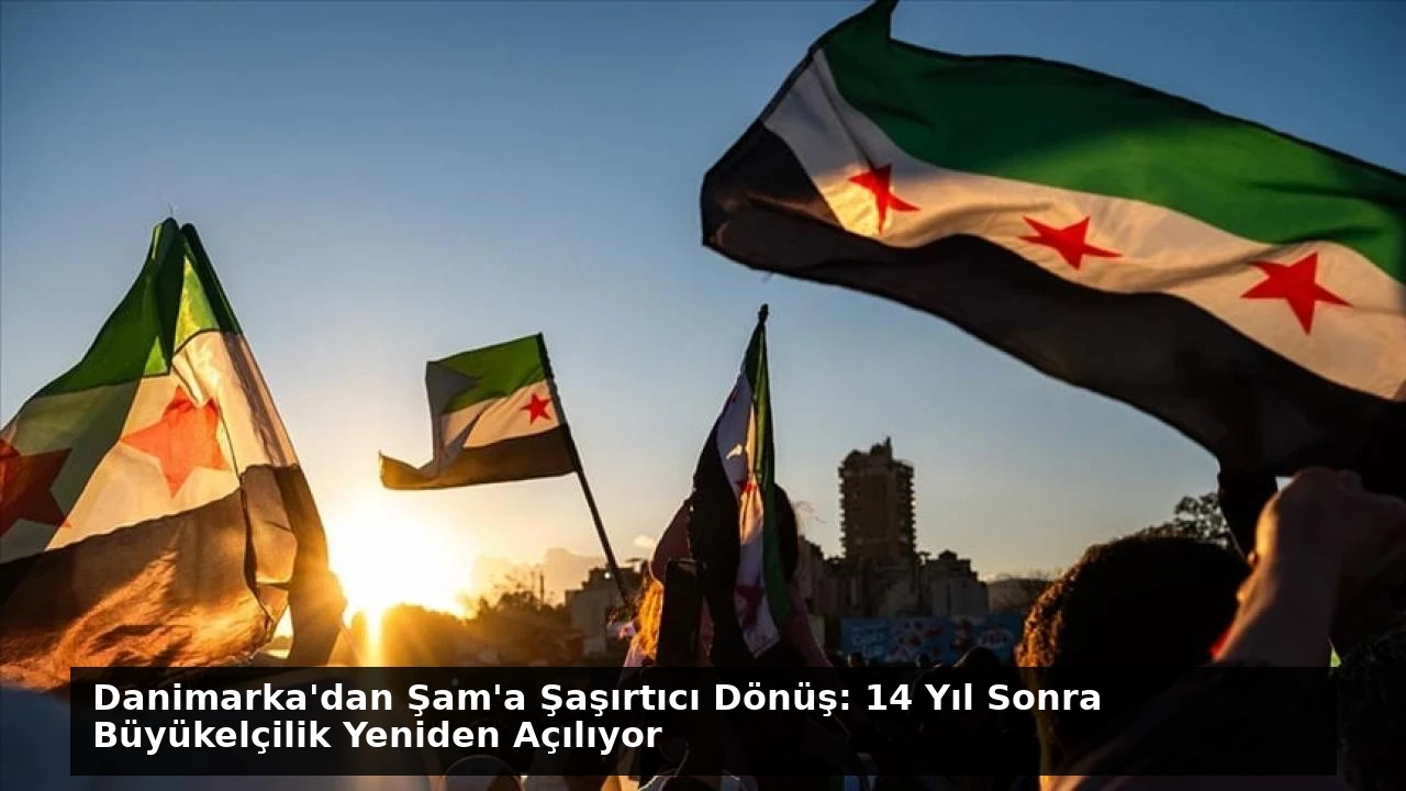 Danimarka’dan Şam’a Şaşırtıcı Dönüş: 14 Yıl Sonra Büyükelçilik Yeniden Açılıyor