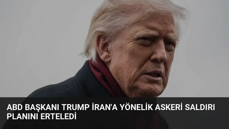 ABD Başkanı Trump İran’a Yönelik Askeri Saldırı Planını Erteledi