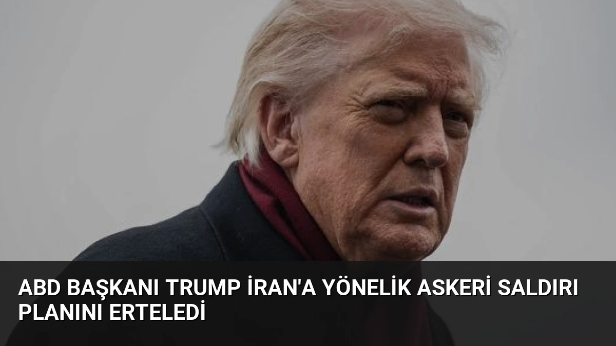 ABD Başkanı Trump İran’a Yönelik Askeri Saldırı Planını Erteledi