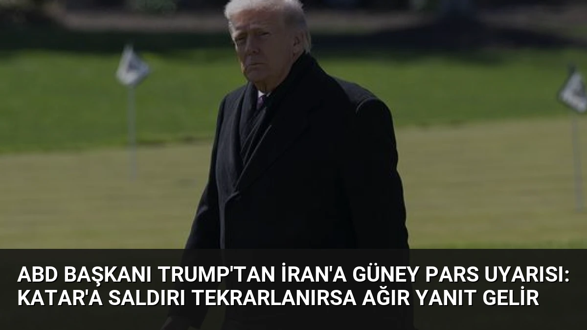 ABD Başkanı Trump’tan İran’a Güney Pars Uyarısı: Katar’a Saldırı Tekrarlanırsa Ağır Yanıt Gelir