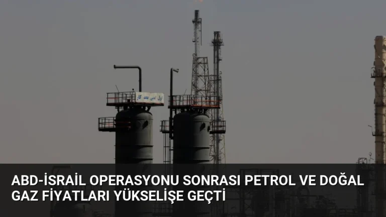 ABD-İsrail Operasyonu Sonrası Petrol ve Doğal Gaz Fiyatları Yükselişe Geçti