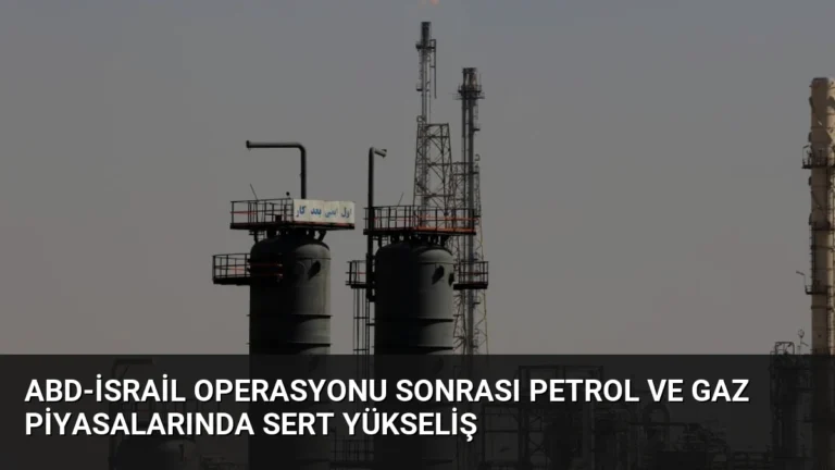 ABD-İsrail Operasyonu Sonrası Petrol ve Gaz Piyasalarında Sert Yükseliş