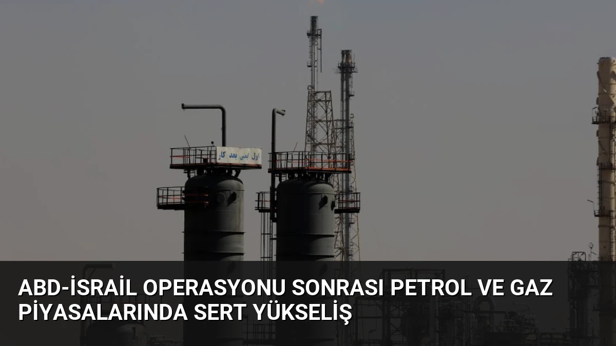 ABD-İsrail Operasyonu Sonrası Petrol ve Gaz Piyasalarında Sert Yükseliş