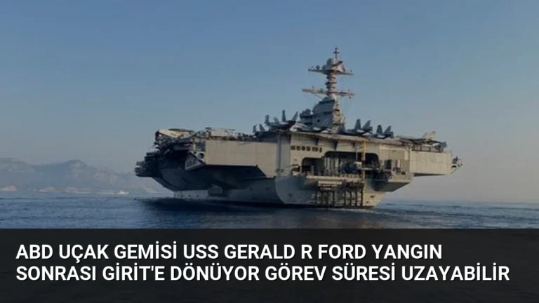 ABD Uçak Gemisi USS Gerald R Ford Yangın Sonrası Girit’e Dönüyor Görev Süresi Uzayabilir