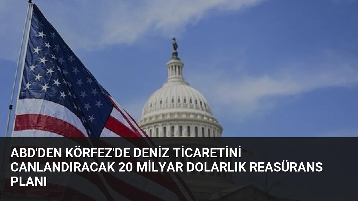 ABD’den Körfez’de Deniz Ticaretini Canlandıracak 20 Milyar Dolarlık Reasürans Planı