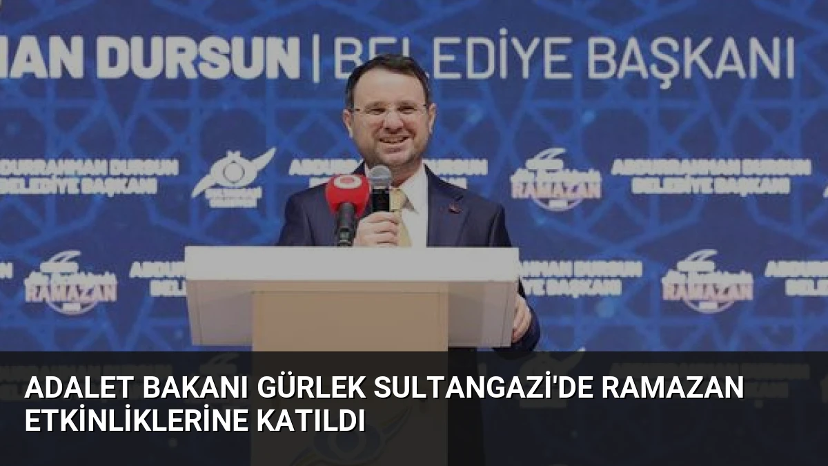 Adalet Bakanı Gürlek Sultangazi’de Ramazan Etkinliklerine Katıldı